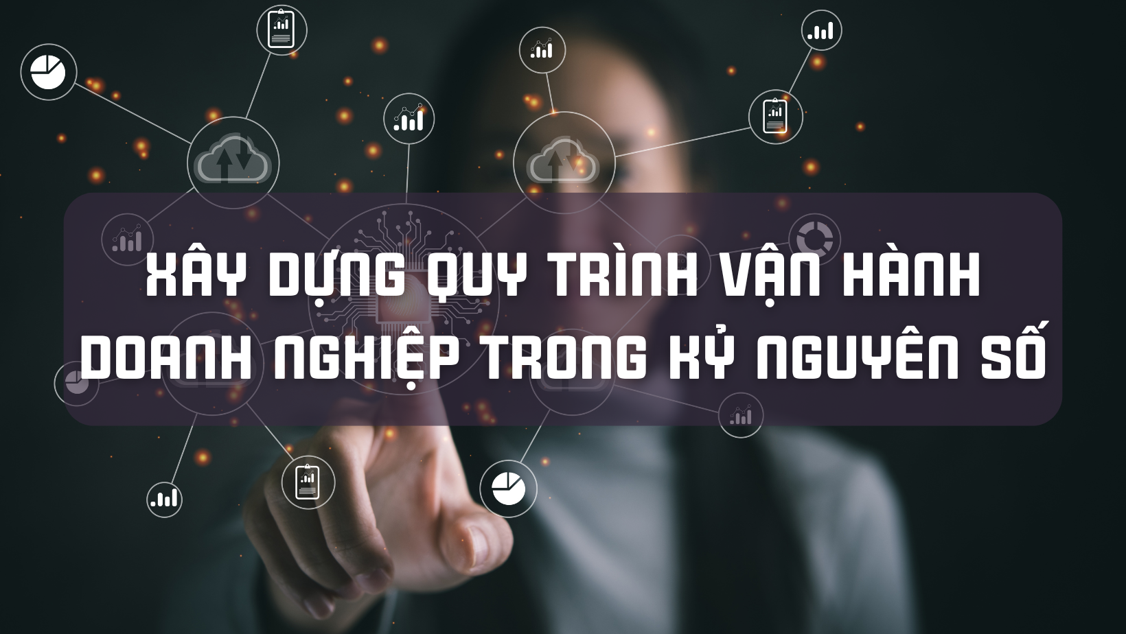 CÁCH THỨC XÂY DỰNG QUY TRÌNH VẬN HÀNH DOANH NGHIỆP TRONG KỶ NGUYÊN SỐ