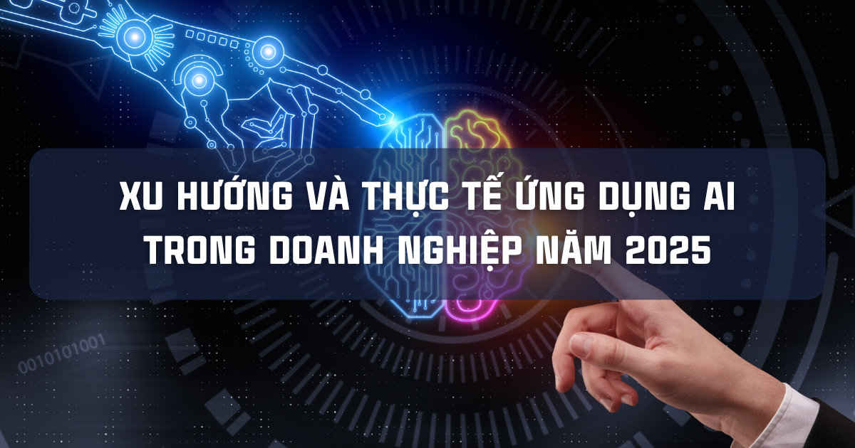 XU HƯỚNG VÀ THỰC TẾ ỨNG DỤNG AI TRONG DOANH NGHIỆP NĂM 2025