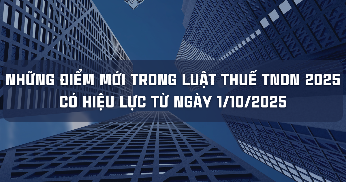NHỮNG ĐIỂM MỚI TRONG LUẬT THUẾ THU NHẬP DOANH NGHIỆP 2025 CÓ HIỆU LỰC TỪ  NGÀY 1/10/2025