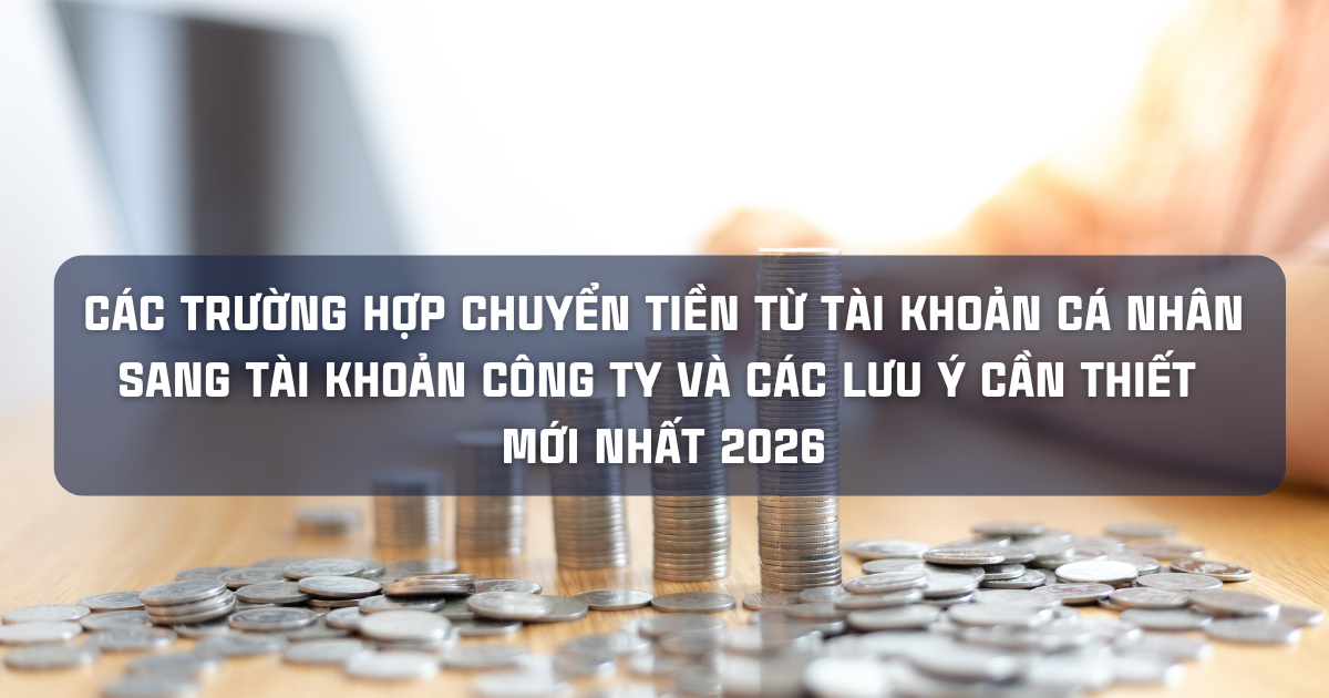 CÁC TRƯỜNG HỢP CHUYỂN TIỀN TỪ TÀI KHOẢN CÁ NHÂN SANG TÀI KHOẢN CÔNG TY VÀ LƯU Ý CẦN THIẾT MỚI NHẤT 2026