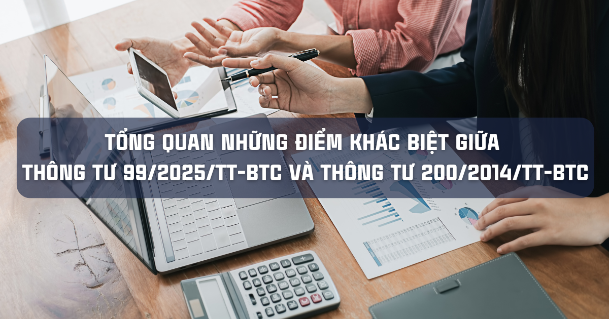 TỔNG QUAN NHỮNG ĐIỂM KHÁC BIỆT GIỮA THÔNG TƯ 99/2025/TT-BTC VÀ THÔNG TƯ 200/2014/TT-BTC