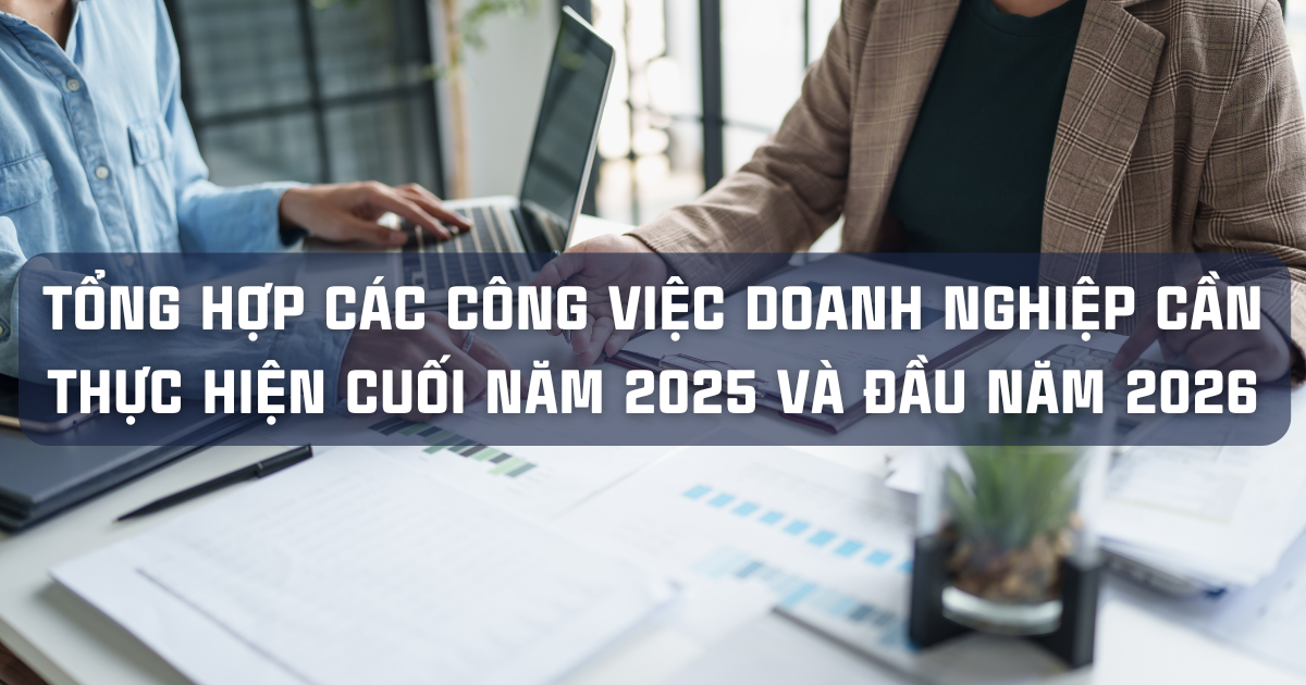 TỔNG HỢP CÁC CÔNG VIỆC DOANH NGHIỆP CẦN THỰC HIỆN CUỐI NĂM 2025 VÀ ĐẦU NĂM 2026