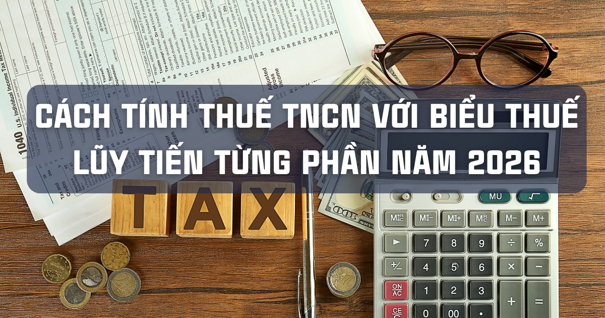 CÁCH TÍNH THUẾ TNCN VỚI BIỂU THUẾ LŨY TIẾN TỪNG PHẦN NĂM 2026