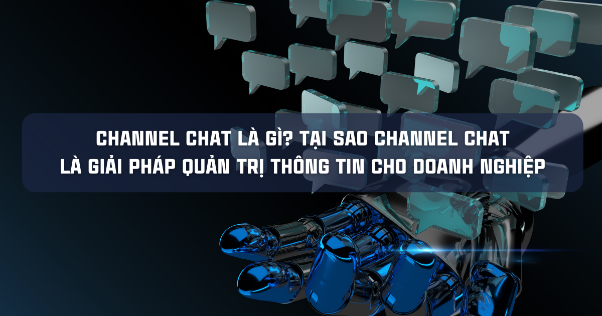 CHANNEL CHAT LÀ GÌ? TẠI SAO CHANNEL CHAT LÀ GIẢI PHÁP QUẢN TRỊ THÔNG TIN CHO DOANH NGHIỆP