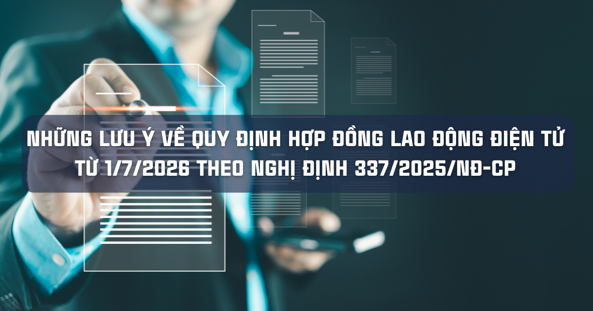 NHỮNG LƯU Ý VỀ QUY ĐỊNH HỢP ĐỒNG LAO ĐỘNG ĐIỆN TỬ TỪ 1/7/2026 THEO NGHỊ ĐỊNH 337/2025/NĐ-CP
