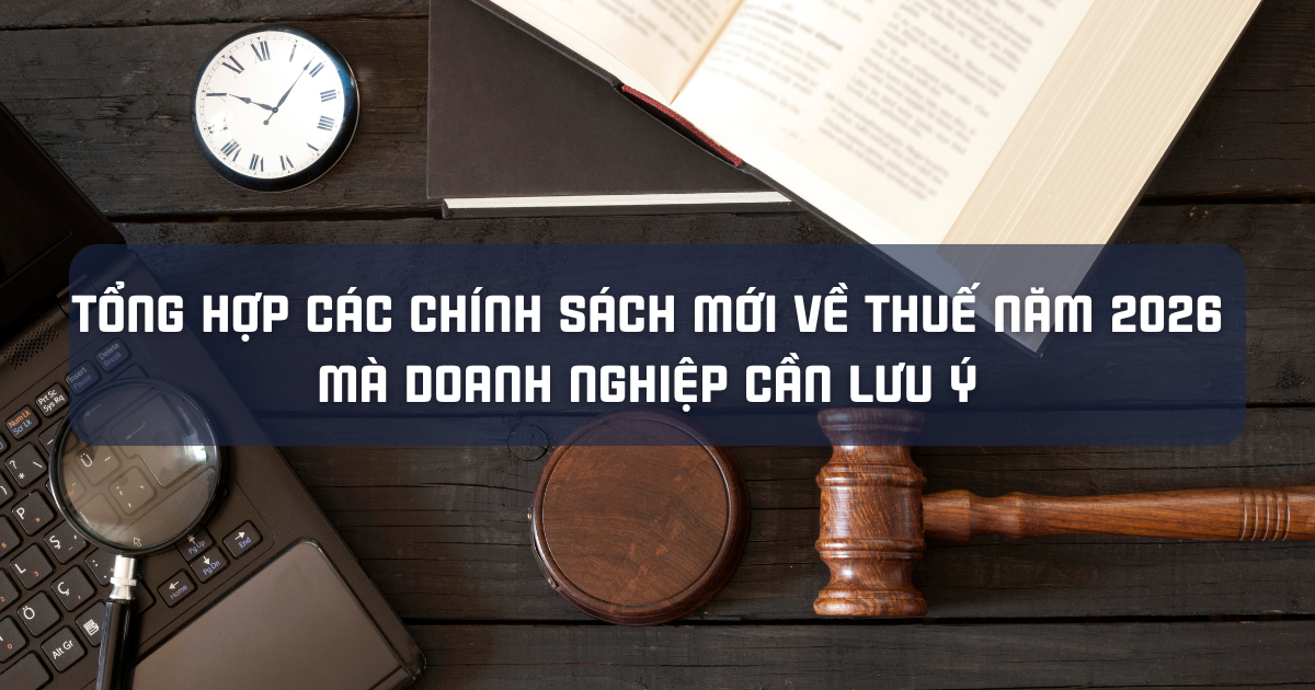 TỔNG HỢP CÁC CHÍNH SÁCH MỚI VỀ THUẾ NĂM 2026 MÀ DOANH NGHIỆP CẦN LƯU Ý