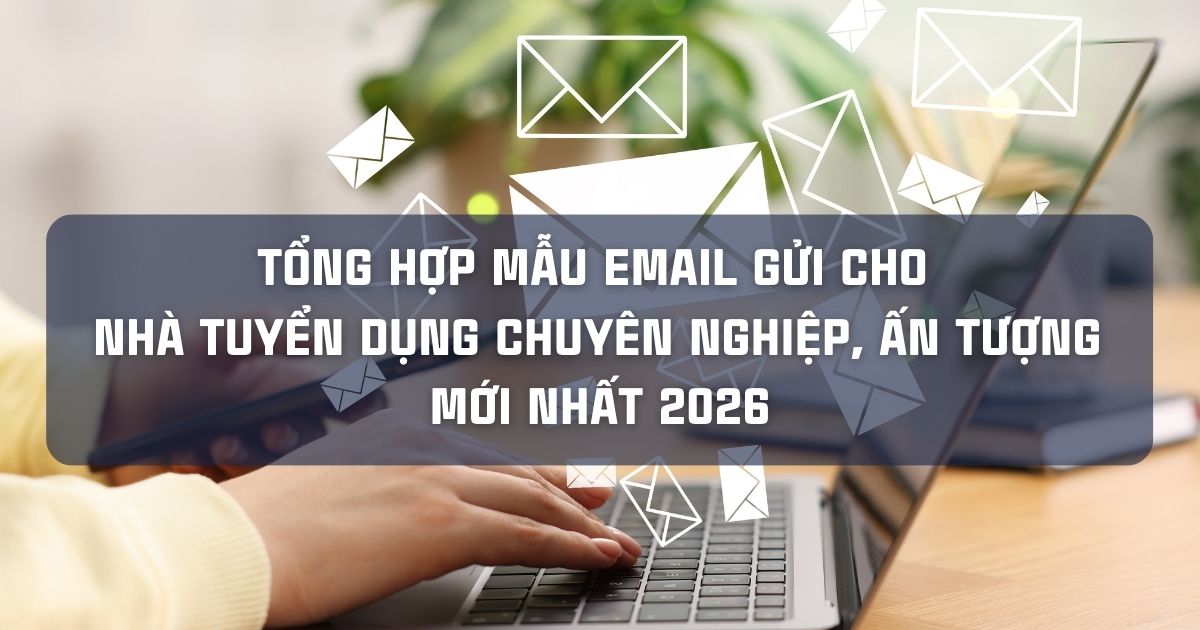 TỔNG HỢP MẪU EMAIL GỬI CHO NHÀ TUYỂN DỤNG CHUYÊN NGHIỆP, ẤN TƯỢNG MỚI NHẤT 2026