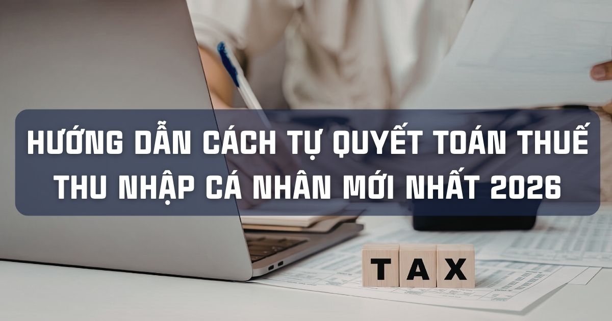HƯỚNG DẪN CÁCH TỰ QUYẾT TOÁN THUẾ THU NHẬP CÁ NHÂN MỚI NHẤT 2026