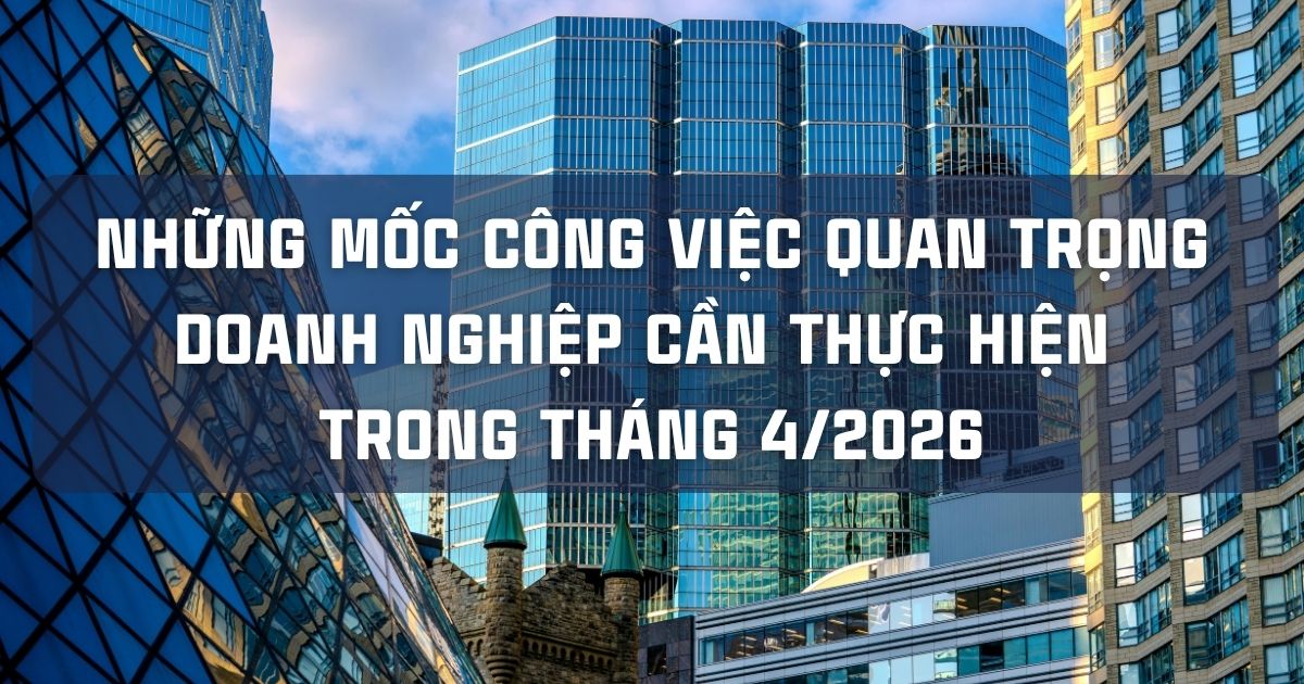 NHỮNG MỐC CÔNG VIỆC QUAN TRỌNG DOANH NGHIỆP CẦN THỰC HIỆN TRONG THÁNG 4/2026