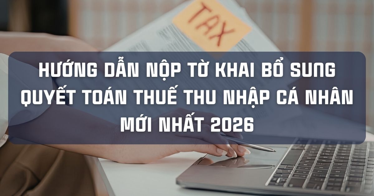 HƯỚNG DẪN NỘP TỜ KHAI BỔ SUNG QUYẾT TOÁN THUẾ THU NHẬP CÁ NHÂN MỚI NHẤT 2026