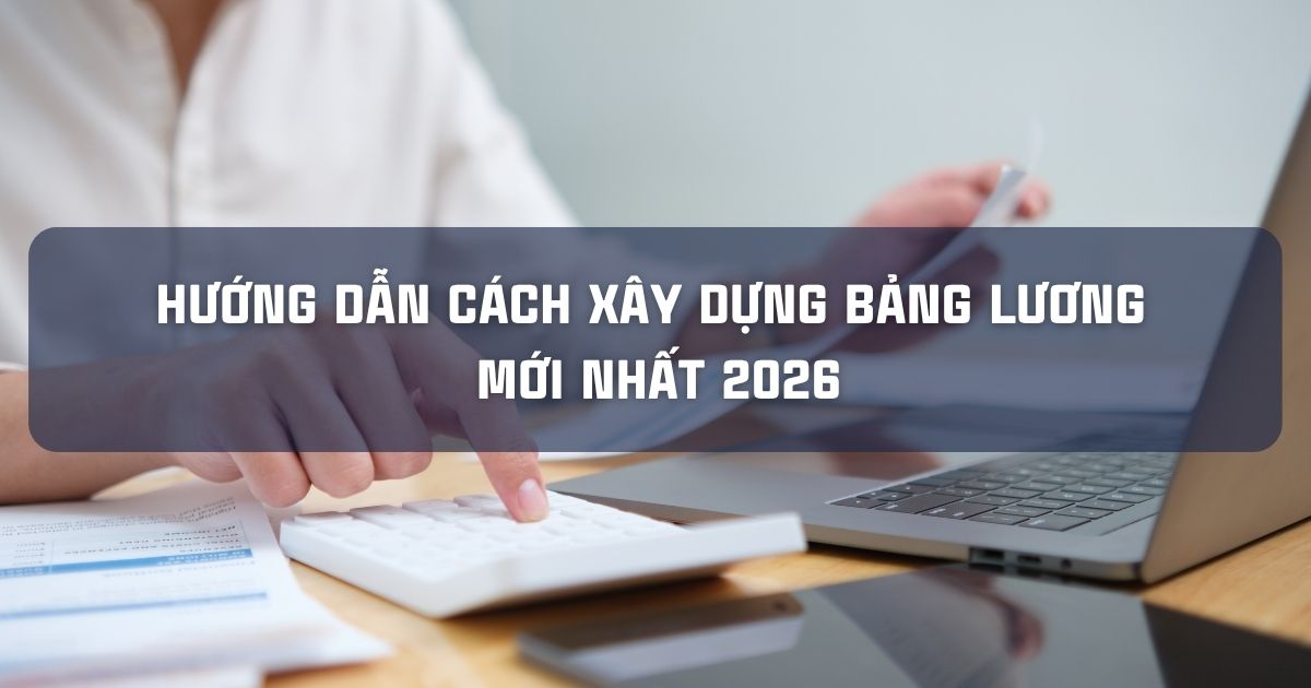 HƯỚNG DẪN CÁCH XÂY DỰNG BẢNG LƯƠNG MỚI NHẤT 2026
