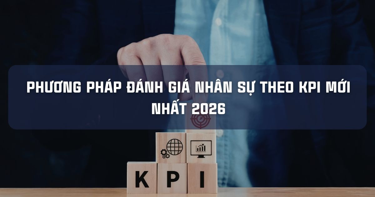 PHƯƠNG PHÁP ĐÁNH GIÁ NHÂN SỰ THEO KPI MỚI NHẤT 2026