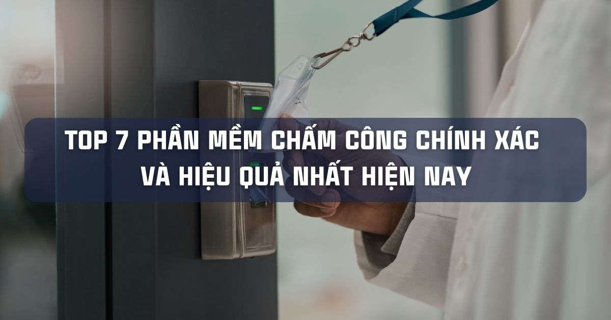 TOP 7 PHẦN MỀM CHẤM CÔNG CHÍNH XÁC VÀ HIỆU QUẢ NHẤT HIỆN NAY