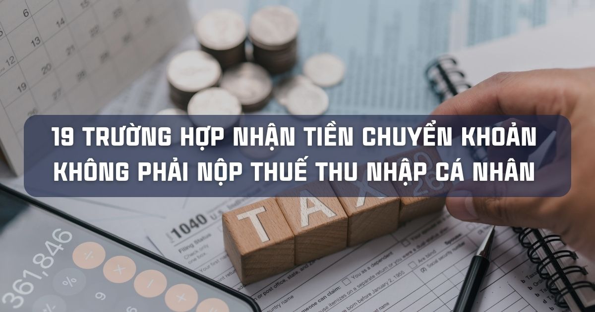19 TRƯỜNG HỢP NHẬN TIỀN CHUYỂN KHOẢN KHÔNG PHẢI NỘP THUẾ THU NHẬP CÁ NHÂN