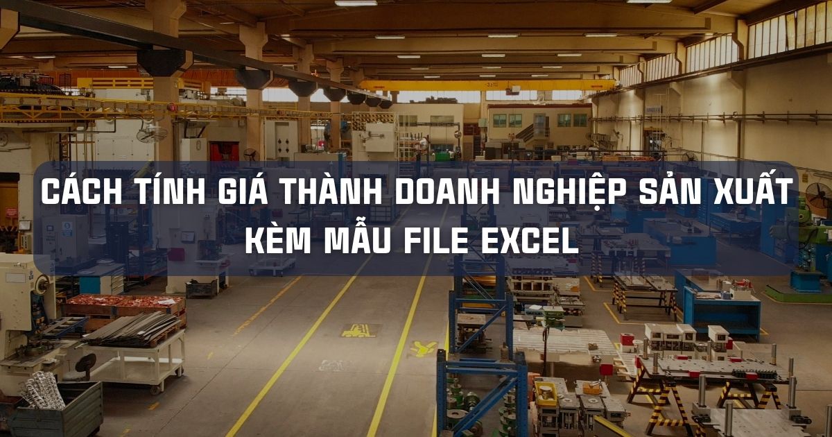 CÁCH TÍNH GIÁ THÀNH DOANH NGHIỆP SẢN XUẤT KÈM MẪU FILE EXCEL