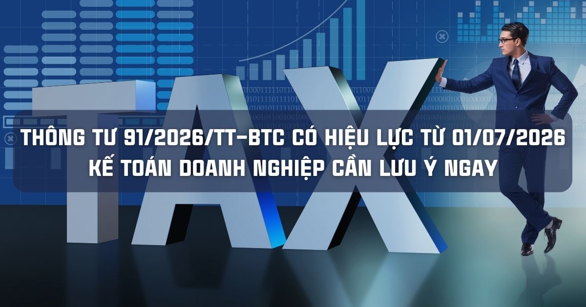 THÔNG TƯ 91/2026/TT–BTC CÓ HIỆU LỰC TỪ 01/07/2026 KẾ TOÁN DOANH NGHIỆP CẦN LƯU Ý NGAY