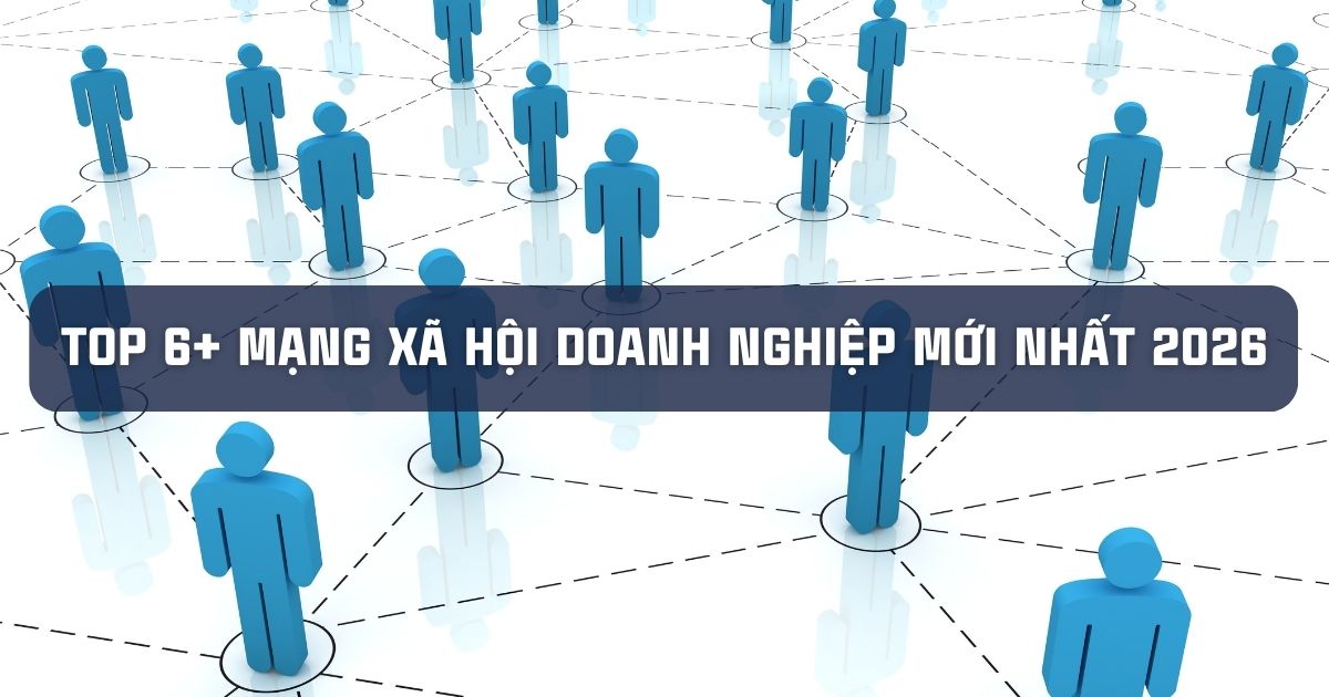 TOP 6+ MẠNG XÃ HỘI DOANH NGHIỆP MỚI NHẤT 2026