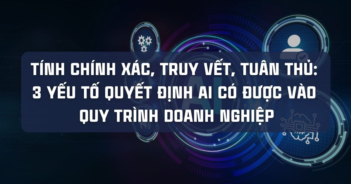 TÍNH CHÍNH XÁC, TRUY VẾT, TUÂN THỦ: 3 YẾU TỐ QUYẾT ĐỊNH AI CÓ ĐƯỢC VÀO QUY TRÌNH DOANH NGHIỆP