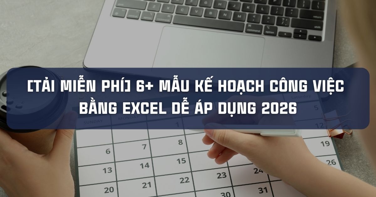 [TẢI MIỄN PHÍ] 6+ MẪU KẾ HOẠCH CÔNG VIỆC BẰNG EXCEL DỄ ÁP DỤNG 2026