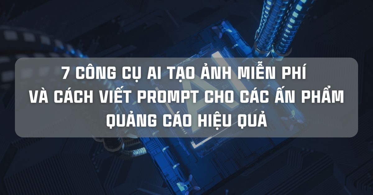 7 CÔNG CỤ AI TẠO ẢNH MIỄN PHÍ VÀ CÁCH VIẾT PROMPT CHO CÁC ẤN PHẨM QUẢNG CÁO HIỆU QUẢ