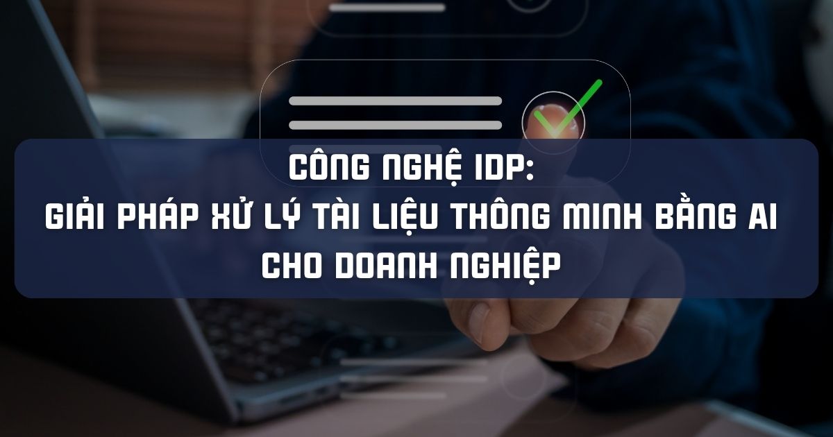 CÔNG NGHỆ IDP: GIẢI PHÁP XỬ LÝ TÀI LIỆU THÔNG MINH BẰNG AI CHO DOANH NGHIỆP